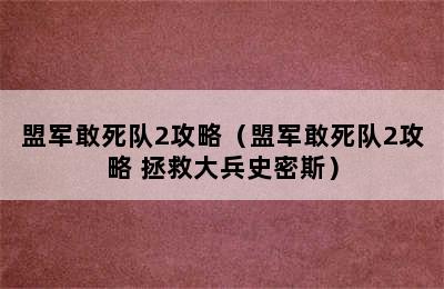 盟军敢死队2攻略（盟军敢死队2攻略 拯救大兵史密斯）